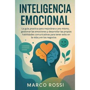 Rossi, Marco INTELIGENCIA EMOCIONAL: La guía práctica para mejorarse a uno mismo, gestionar las emociones y desarrollar las propias habilidades comunicativas para tener éxito en la vida y en los negocios Rossi, Marco INTELIGENCIA EMOCIONAL: La guía práctica para mejorarse a uno mismo, gestionar las emociones y desarrollar las propias habilidades comunicativas para tener éxito en la vida y en los negocios
