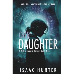 Hunter, Isaac Our Daughter: A Supernatural Paranormal Suspense Thriller (Book 1 A Witch Gnostic Heresy) (Witch Gnostic Heresies) Hunter, Isaac Our Daughter: A Supernatural Paranormal Suspense Thriller (Book 1 A Witch Gnostic Heresy) (Witch Gnostic Heresies)