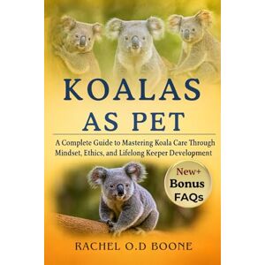 O.D BOONE, RACHEL KOALAS AS PET: A Complete Guide to Mastering Koala Care Through Mindset, Ethics, and Lifelong Keeper Development O.D BOONE, RACHEL KOALAS AS PET: A Complete Guide to Mastering Koala Care Through Mindset, Ethics, and Lifelong Keeper Development