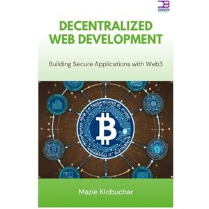Klobuchar, Mazie Decentralized Web Development: Building Secure Applications with Web3 Klobuchar, Mazie Decentralized Web Development: Building Secure Applications with Web3