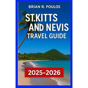 Poulos, Brian R. St. Kitts and Nevis Travel Guide 2025–2026: Discover Top Attractions, Beaches, Culture, Local Tips, and Island Adventures in the Eastern Caribbean Poulos, Brian R. St. Kitts and Nevis Travel Guide 2025–2026: Discover Top Attractions, Beaches, Culture, Local Tips, and Island Adventures in the Eastern Caribbean