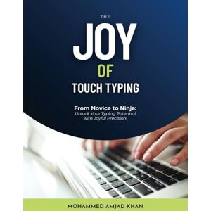 Khan, Mohammed Amjad The Joy of Touch Typing: From Novice to Ninja: Unlock your typing Potential with joyful precision! Khan, Mohammed Amjad The Joy of Touch Typing: From Novice to Ninja: Unlock your typing Potential with joyful precision!