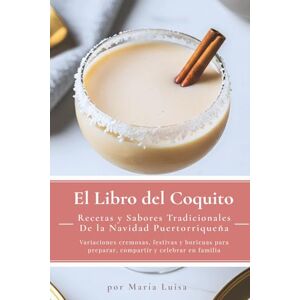 Luisa, María El Libro del Coquito: Recetas y Sabores Tradicionales de la Navidad Puertorriqueña: Variaciones cremosas, festivas y boricuas para preparar, compartir y celebrar en familia Luisa, María El Libro del Coquito: Recetas y Sabores Tradicionales de la Navidad Puertorriqueña: Variaciones cremosas, festivas y boricuas para preparar, compartir y celebrar en familia
