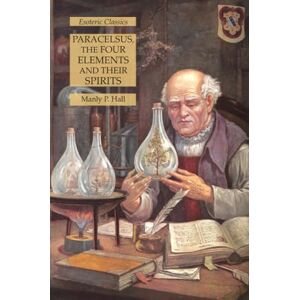 Hall, Manly P. Paracelsus, the Four Elements and Their Spirits: Esoteric Classics Hall, Manly P. Paracelsus, the Four Elements and Their Spirits: Esoteric Classics