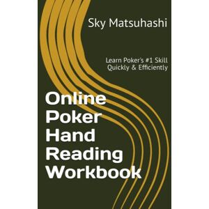 Matsuhashi, Sky Online Poker Hand Reading Workbook: Learn Poker's #1 Skill Quickly & Efficiently Matsuhashi, Sky Online Poker Hand Reading Workbook: Learn Poker's #1 Skill Quickly & Efficiently