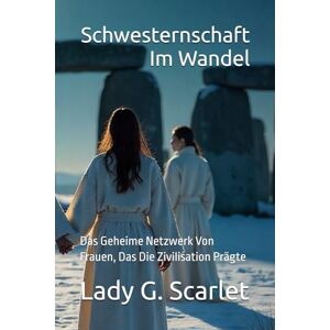 Scarlet, Lady G. Schwesternschaft Im Wandel: Das Geheime Netzwerk Von Frauen, Das Die Zivilisation Prägte Scarlet, Lady G. Schwesternschaft Im Wandel: Das Geheime Netzwerk Von Frauen, Das Die Zivilisation Prägte