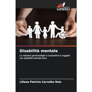 Reis, Liliana Patrícia Carvalho Disabilità mentale: Le relazioni genitore/figlio e l'autostima in soggetti con disabilità mentale lieve Reis, Liliana Patrícia Carvalho Disabilità mentale: Le relazioni genitore/figlio e l'autostima in soggetti con disabilità mentale lieve