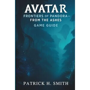 Smith, Patrick H. Avatar: Frontiers of Pandora – From the Ashes Game Guide: Your Ultimate Guide to Story Progression, Exploration, and Mastering Every Region Smith, Patrick H. Avatar: Frontiers of Pandora – From the Ashes Game Guide: Your Ultimate Guide to Story Progression, Exploration, and Mastering Every Region