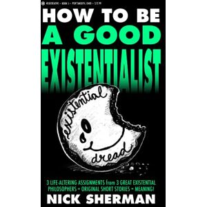 Sherman, Nick HOW TO BE A GOOD EXISTENTIALIST: 3 Life-Altering Assignments + 3 Great Existentialists + Original Short Stories = Meaning! (Tragic Artist Stories) Sherman, Nick HOW TO BE A GOOD EXISTENTIALIST: 3 Life-Altering Assignments + 3 Great Existentialists + Original Short Stories = Meaning! (Tragic Artist Stories)