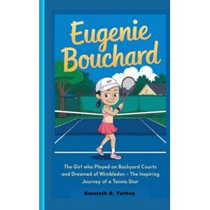 Tarbox, Kenneth R EUGENIE BOUCHARD: The Girl Who Played on Backyard Courts and Dreamed of Wimbledon – The Inspiring Journey of a Tennis Star Tarbox, Kenneth R EUGENIE BOUCHARD: The Girl Who Played on Backyard Courts and Dreamed of Wimbledon – The Inspiring Journey of a Tennis Star