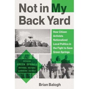 Balogh, Brian Not in My Backyard: How Citizen Activists Nationalized Local Politics in the Fight to Save Green Springs Balogh, Brian Not in My Backyard: How Citizen Activists Nationalized Local Politics in the Fight to Save Green Springs