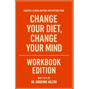 Valero, Dr. Adrienne Essential Lessons and Daily Applications from Change Your Diet Change Your Mind Workbook Edition: Practical Tools for Georgia Ede's Teachings Valero, Dr. Adrienne Essential Lessons and Daily Applications from Change Your Diet Change Your Mind Workbook Edition: Practical Tools for Georgia Ede's Teachings