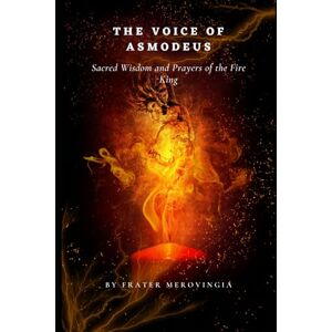 Merovingia, Frater The Voice of Asmodeus: Sacred Wisdom and Prayers of the Fire King,": 4 (Demonic Channels) Merovingia, Frater The Voice of Asmodeus: Sacred Wisdom and Prayers of the Fire King,": 4 (Demonic Channels)