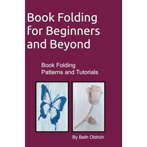 Dounane-Oldrich, Beth Book Folding for Beginners and Beyond: Book Folding Tutorials and Patterns (The Art of Book Folding) Dounane-Oldrich, Beth Book Folding for Beginners and Beyond: Book Folding Tutorials and Patterns (The Art of Book Folding)