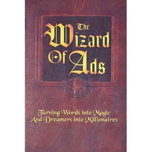Williams, Roy H. The Wizard of Ads: Turning Words into Magic and Dreamers into Millionaires: 1 (The Wizard of Ads Series, Volume 1) Williams, Roy H. The Wizard of Ads: Turning Words into Magic and Dreamers into Millionaires: 1 (The Wizard of Ads Series, Volume 1)