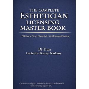 Tran, Di THE COMPLETE ESTHETICIAN LICENSING MASTER BOOK: Comprehensive Theory • Safety • Client Care • Licensing Readiness Tran, Di THE COMPLETE ESTHETICIAN LICENSING MASTER BOOK: Comprehensive Theory • Safety • Client Care • Licensing Readiness