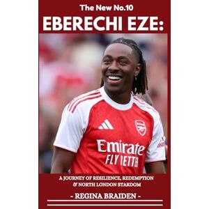 BRAIDEN, REGINA EBERECHI EZE: FROM ACADEMY REJECTION TO ARSENAL’S NUMBER 10: A JOURNEY OF RESILIENCE, REDEMPTION & NORTH LONDON STARDOM (THE ARSENAL: GALLANT MEN AT THE HELMS) BRAIDEN, REGINA EBERECHI EZE: FROM ACADEMY REJECTION TO ARSENAL’S NUMBER 10: A JOURNEY OF RESILIENCE, REDEMPTION & NORTH LONDON STARDOM (THE ARSENAL: GALLANT MEN AT THE HELMS)