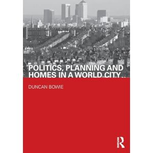 Bowie, Duncan Politics, Planning and Homes in a World City (Housing, Planning and Design Series) Bowie, Duncan Politics, Planning and Homes in a World City (Housing, Planning and Design Series)