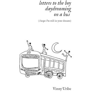 Uribe, Vinny letters to the boy daydreaming on a bus (i hope i’m still in your dreams) Uribe, Vinny letters to the boy daydreaming on a bus (i hope i’m still in your dreams)