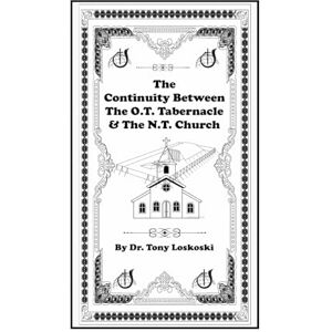 Loskoski Th.D., Dr. Tony A. The Continuity Between The O.T. Tabernacle & The N.T. Church Loskoski Th.D., Dr. Tony A. The Continuity Between The O.T. Tabernacle & The N.T. Church