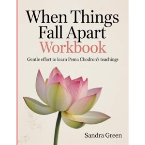 Green, Sandra When Things Fall Apart Workbook: Gentle Effort to Learn Pema Chodron's Teachings Green, Sandra When Things Fall Apart Workbook: Gentle Effort to Learn Pema Chodron's Teachings
