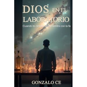 Ce, Gonzalo Dios en el Laboratorio: Cuando la ciencia se encuentra con la fe Ce, Gonzalo Dios en el Laboratorio: Cuando la ciencia se encuentra con la fe