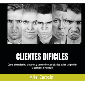 Carosini, Ariel CLIENTES DIFICILES: Como entenderlos, tratarlos y convertirlos en aliados leales sin perder la calma ni el negocio Carosini, Ariel CLIENTES DIFICILES: Como entenderlos, tratarlos y convertirlos en aliados leales sin perder la calma ni el negocio