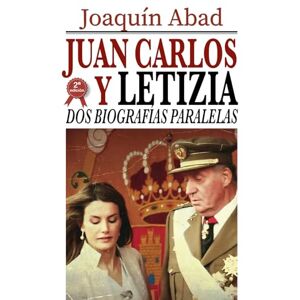 Abad, Joaquín Juan Carlos y Letizia: Dos biografías paralelas Abad, Joaquín Juan Carlos y Letizia: Dos biografías paralelas