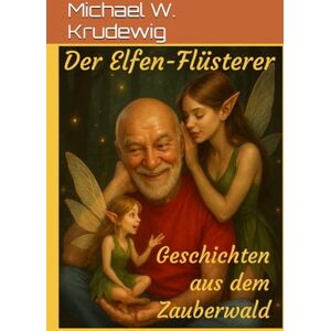 Krudewig, Michael W. Der Elfen-Flüsterer: Geschichten ausdem Zauberwald Krudewig, Michael W. Der Elfen-Flüsterer: Geschichten ausdem Zauberwald