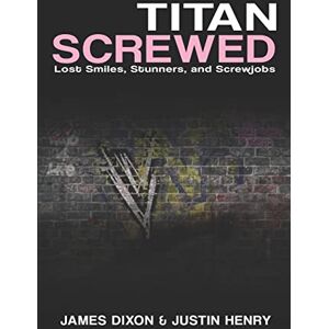 Dixon, James Titan Screwed: Lost Smiles, Stunners and Screwjobs Dixon, James Titan Screwed: Lost Smiles, Stunners and Screwjobs