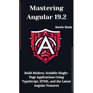 Stolz, Kevin Mastering Angular 19.2: Build Modern, Scalable Single-Page Applications Using TypeScript, HTML, and the Latest Angular Features Stolz, Kevin Mastering Angular 19.2: Build Modern, Scalable Single-Page Applications Using TypeScript, HTML, and the Latest Angular Features