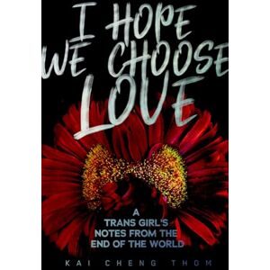 Thom, Kai Cheng I Hope We Choose Love: A Trans Girl's Notes from the End of the World Thom, Kai Cheng I Hope We Choose Love: A Trans Girl's Notes from the End of the World