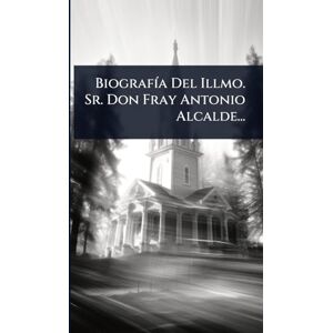 Anonymous BiografÃ-a Del Illmo. Sr. Don Fray Antonio Alcalde... Anonymous BiografÃ-a Del Illmo. Sr. Don Fray Antonio Alcalde...