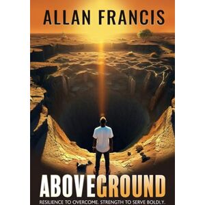 Francis, Allan Above Ground: Resilience to Overcome. Strength to Serve Boldly. Francis, Allan Above Ground: Resilience to Overcome. Strength to Serve Boldly.