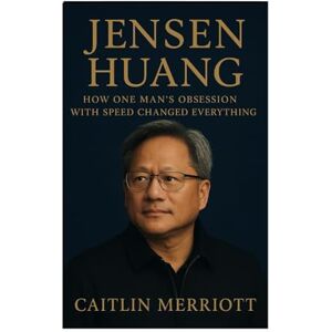 Merriott, Caitlin Jensen Huang: How One Man's Obsession With Speed Changed Everything Merriott, Caitlin Jensen Huang: How One Man's Obsession With Speed Changed Everything