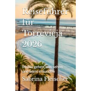 Fleischer, Sabrina Reiseführer für Torrevieja 2026: Wohin gehen, was sehen und wann erkunden Fleischer, Sabrina Reiseführer für Torrevieja 2026: Wohin gehen, was sehen und wann erkunden