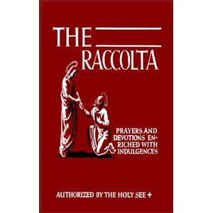 Christopher, Joseph Patrick The Raccolta: Or, A Manual of Indulgences, Prayers, and Devotions Enriched with Indulgences in Favor of All the Faithful in Christ Christopher, Joseph Patrick The Raccolta: Or, A Manual of Indulgences, Prayers, and Devotions Enriched with Indulgences in Favor of All the Faithful in Christ
