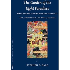 Dale, Stephen The Garden of the Eight Paradises: Bābur and the Culture of Empire in Central Asia, Afghanistan and India (1483-1530): 10 (Brill's Inner Asian Library, 10) Dale, Stephen The Garden of the Eight Paradises: Bābur and the Culture of Empire in Central Asia, Afghanistan and India (1483-1530): 10 (Brill's Inner Asian Library, 10)