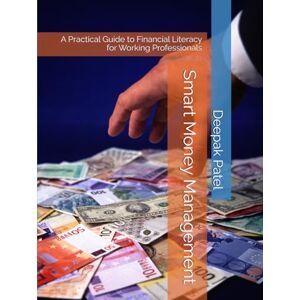 Patel, Deepak Smart Money: A Practical Guide to Financial Literacy for Working Professionals Patel, Deepak Smart Money: A Practical Guide to Financial Literacy for Working Professionals
