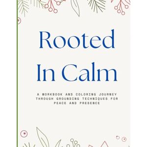 Smith, Mrs. Mallory N. Rooted in Calm: A Workbook and Coloring Journey Through Grounding Techniques for Peace and Presence Smith, Mrs. Mallory N. Rooted in Calm: A Workbook and Coloring Journey Through Grounding Techniques for Peace and Presence