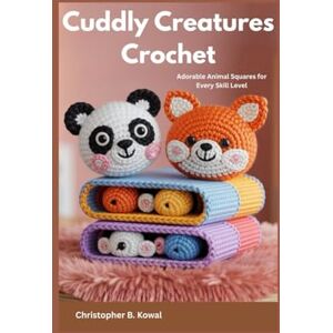 Kowal, Christopher B. Cuddly Creatures Crochet: Adorable Animal Squares for Every Skill Level Kowal, Christopher B. Cuddly Creatures Crochet: Adorable Animal Squares for Every Skill Level