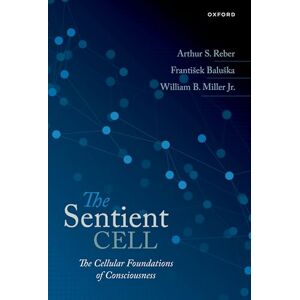 Reber, Arthur S. The Sentient Cell: The Cellular Foundations of Consciousness Reber, Arthur S. The Sentient Cell: The Cellular Foundations of Consciousness