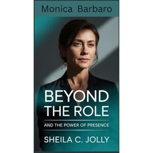 C. Jolly, Sheila Monica Barbaro: Beyond the Role: and the Power of Presence C. Jolly, Sheila Monica Barbaro: Beyond the Role: and the Power of Presence