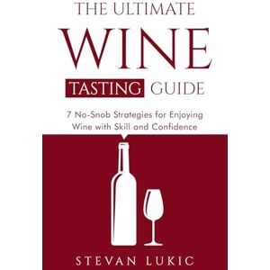 Lukic, Stevan The Ultimate Wine Tasting Guide: 7 No-Snob Strategies for Enjoying Wine with Skill and Confidence Lukic, Stevan The Ultimate Wine Tasting Guide: 7 No-Snob Strategies for Enjoying Wine with Skill and Confidence