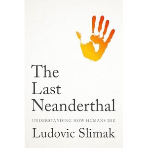 Slimak, Ludovic The Last Neanderthal: Understanding How Humans Die Slimak, Ludovic The Last Neanderthal: Understanding How Humans Die