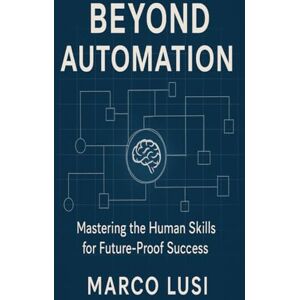 Lusi, Marco Beyond Automation: Mastering the Human Skills for a Successful Career in Generative AI Lusi, Marco Beyond Automation: Mastering the Human Skills for a Successful Career in Generative AI