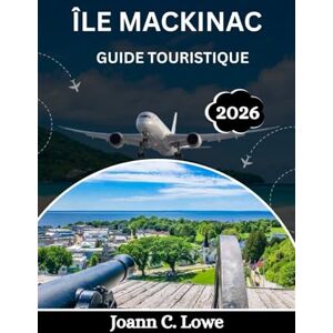 Lowe, Joann C. ÎLE MACKINAC GUIDE TOURISTIQUE 2026: Un voyage à travers le charme intemporel et les merveilles naturelles Lowe, Joann C. ÎLE MACKINAC GUIDE TOURISTIQUE 2026: Un voyage à travers le charme intemporel et les merveilles naturelles