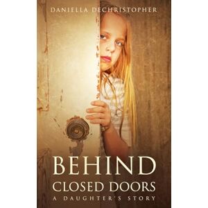 DeChristopher, Daniella Behind Closed Doors A Daughter's Story DeChristopher, Daniella Behind Closed Doors A Daughter's Story