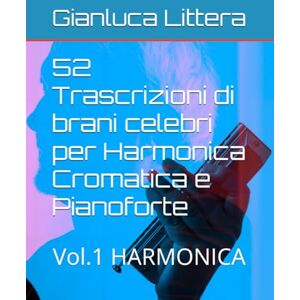 Littera, Gianluca 52 Trascrizioni di brani celebri per Harmonica Cromatica e Pianoforte: Vol.1 HARMONICA (Imparare a suonare l'Harmonica Cromatica con Gianluca Littera) Littera, Gianluca 52 Trascrizioni di brani celebri per Harmonica Cromatica e Pianoforte: Vol.1 HARMONICA (Imparare a suonare l'Harmonica Cromatica con Gianluca Littera)