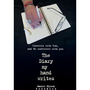 Hirsch González, Daniel The Diary my hand writes: Converse with God, and He converses with you Hirsch González, Daniel The Diary my hand writes: Converse with God, and He converses with you
